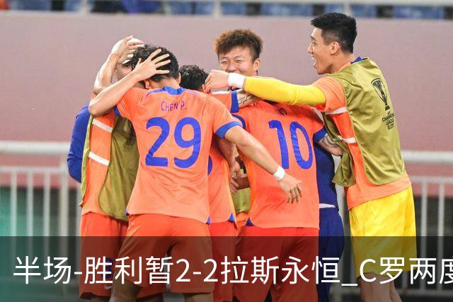 半场-胜利暂2-2拉斯永恒 C罗两度进球越位菲利克斯两助攻马内破门