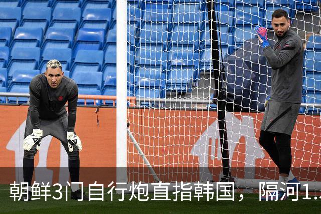 朝鲜3门自行炮直指韩国，隔河1.5公里就能拍到